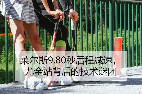 莱尔斯9.80秒后程减速，尤金站背后的技术谜团